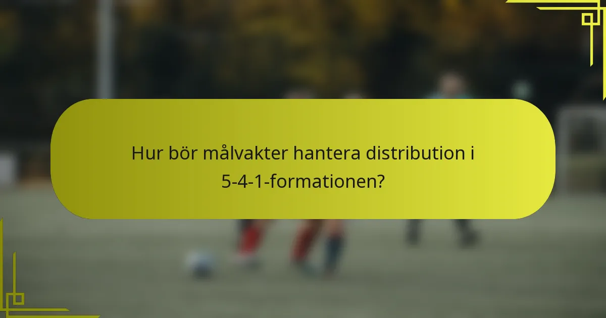Hur bör målvakter hantera distribution i 5-4-1-formationen?
