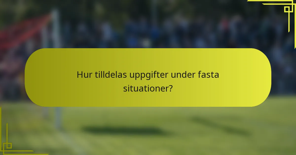 Hur tilldelas uppgifter under fasta situationer?