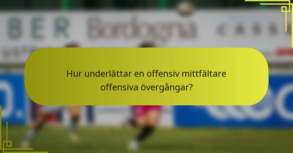 Hur underlättar en offensiv mittfältare offensiva övergångar?