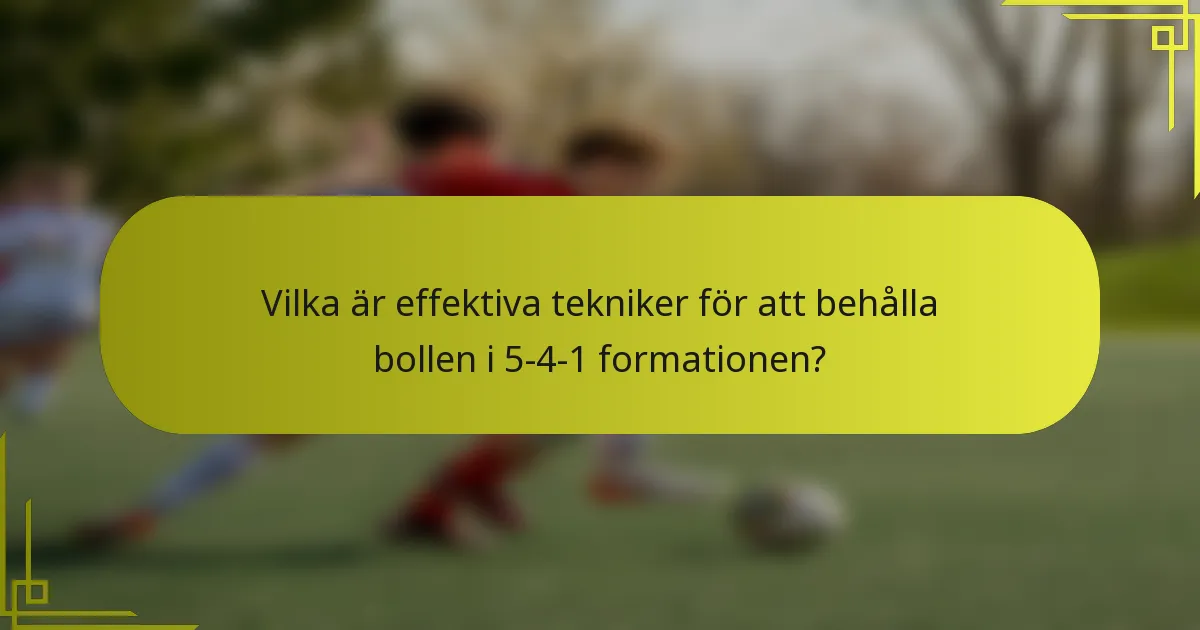 Vilka är effektiva tekniker för att behålla bollen i 5-4-1 formationen?