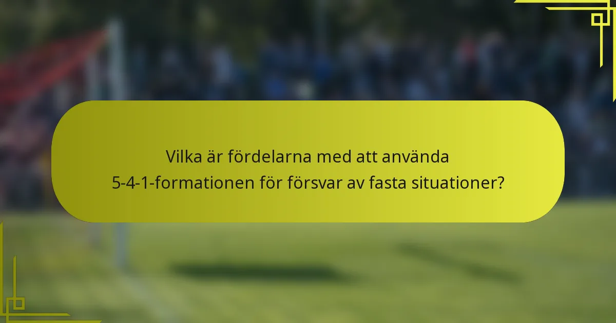 Vilka är fördelarna med att använda 5-4-1-formationen för försvar av fasta situationer?