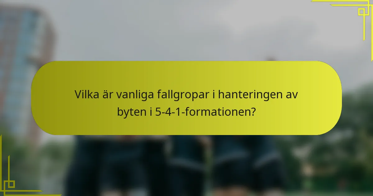 Vilka är vanliga fallgropar i hanteringen av byten i 5-4-1-formationen?