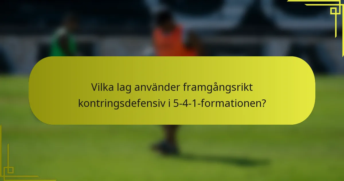 Vilka lag använder framgångsrikt kontringsdefensiv i 5-4-1-formationen?