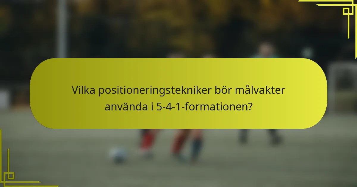 Vilka positioneringstekniker bör målvakter använda i 5-4-1-formationen?