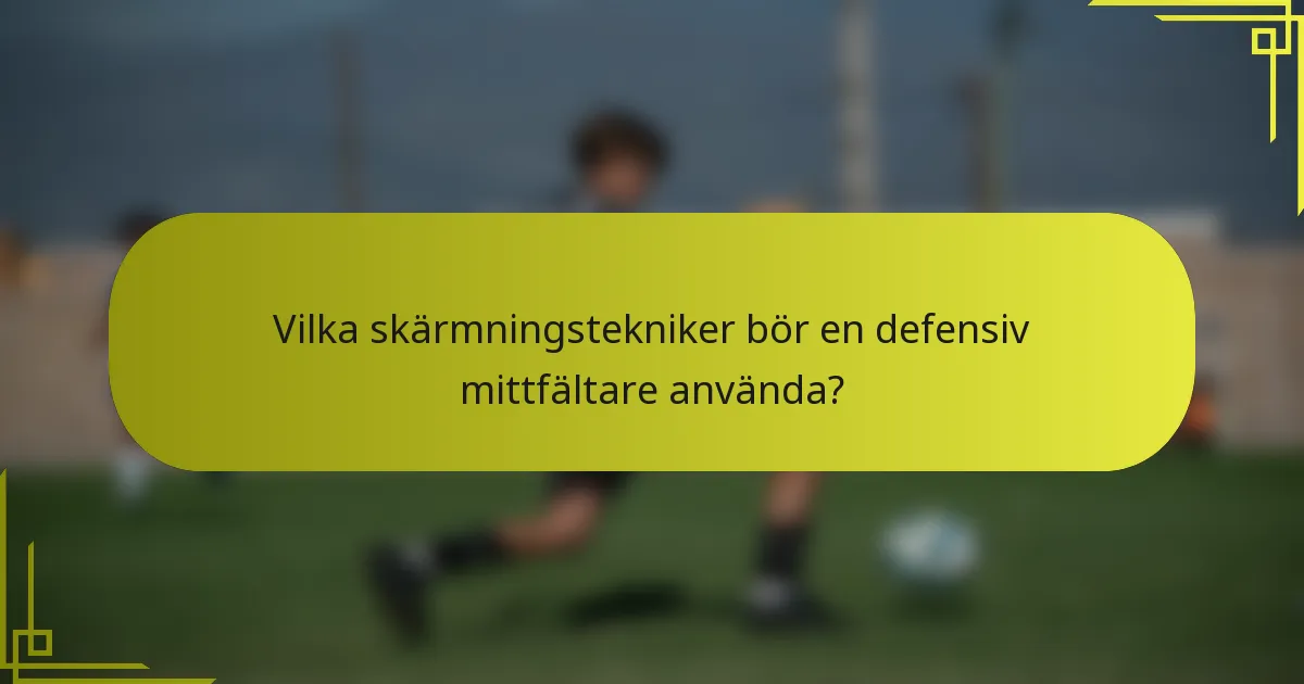 Vilka skärmningstekniker bör en defensiv mittfältare använda?