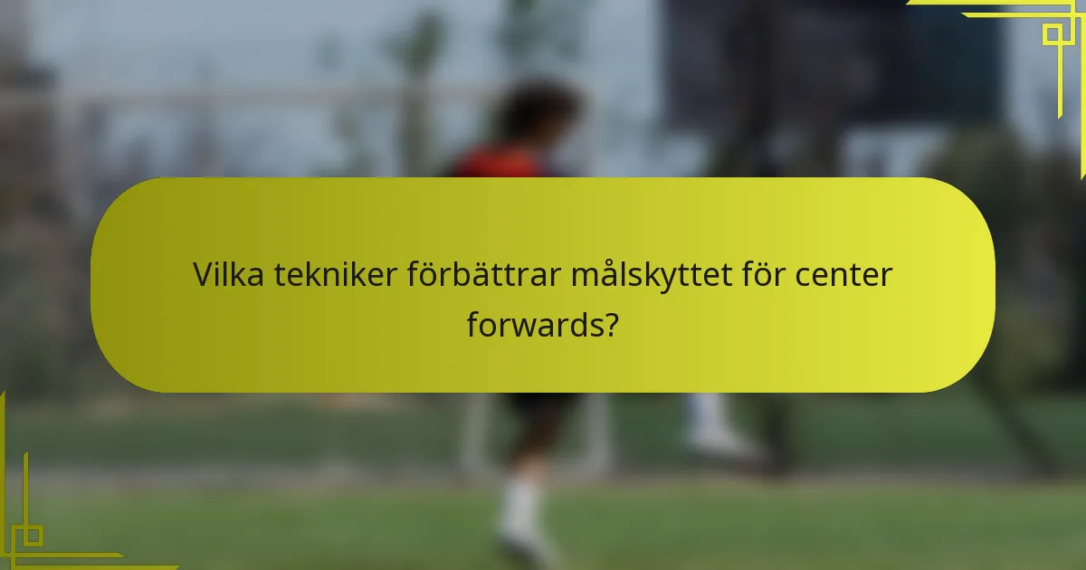 Vilka tekniker förbättrar målskyttet för center forwards?