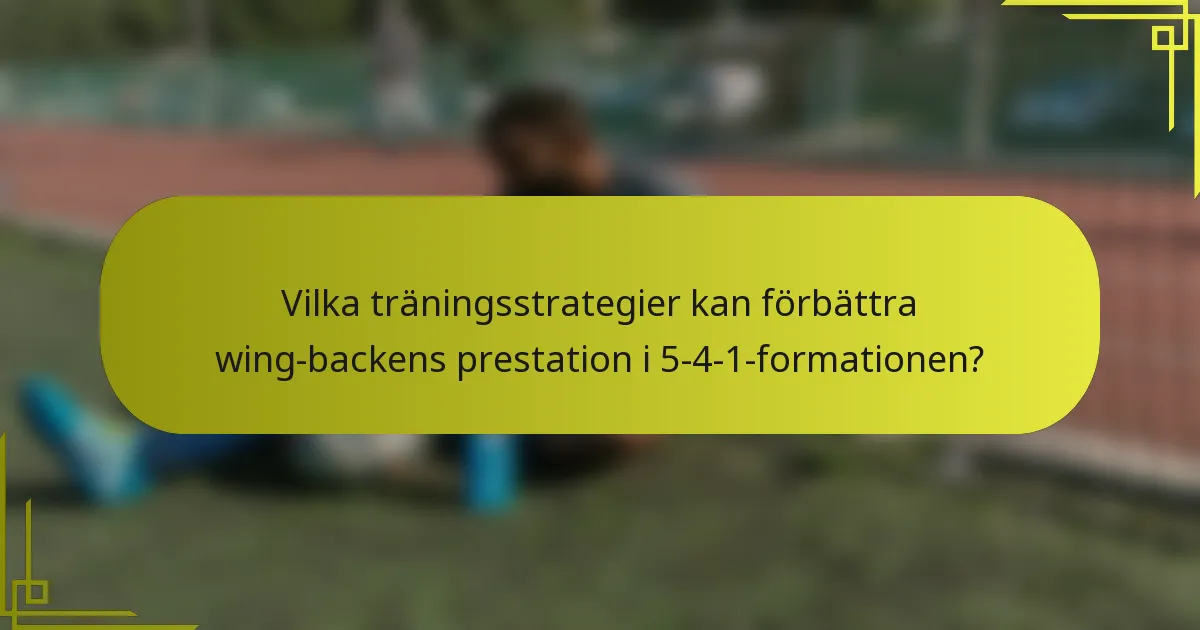 Vilka träningsstrategier kan förbättra wing-backens prestation i 5-4-1-formationen?