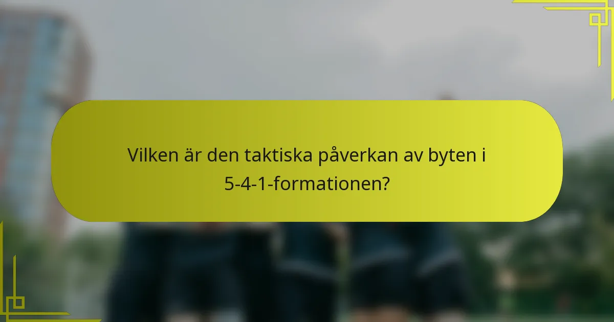 Vilken är den taktiska påverkan av byten i 5-4-1-formationen?